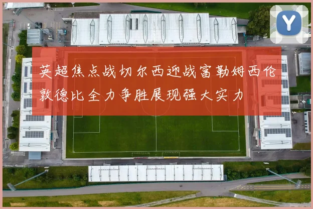 英超焦点战切尔西迎战富勒姆西伦敦德比全力争胜展现强大实力