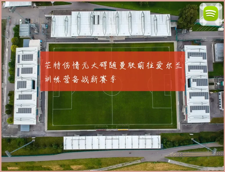 芒特伤情无大碍随曼联前往爱尔兰训练营备战新赛季