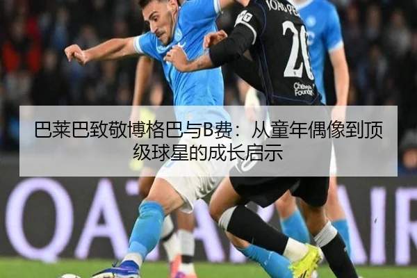 巴莱巴致敬博格巴与B费：从童年偶像到顶级球星的成长启示