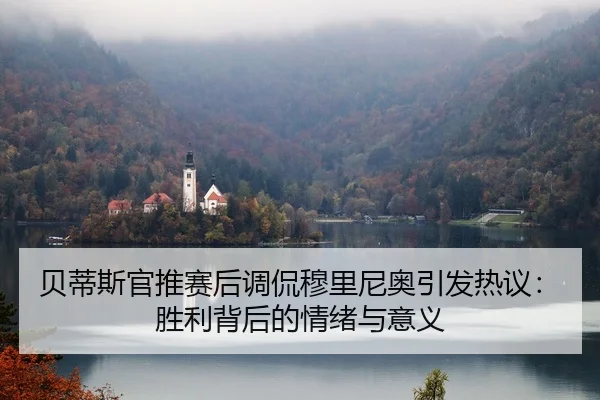 贝蒂斯官推赛后调侃穆里尼奥引发热议：胜利背后的情绪与意义